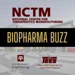 Biopharma Buzz title with National Center for Therapeutics Manufacturing, Texas A&M Engineering and Texas A&M Engineering Experiment Station logos